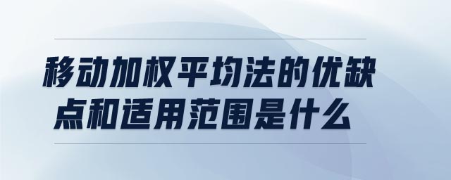 移動加權平均法的優(yōu)缺點和適用范圍是什么