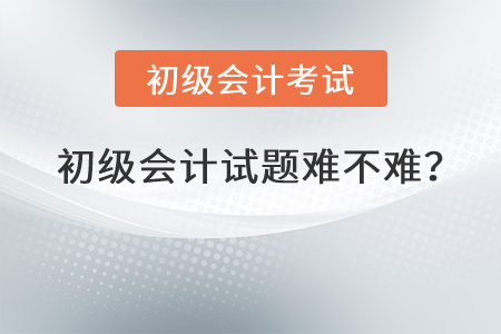 初級會計(jì)試題難不難？