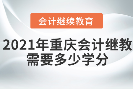 2021年重慶會計繼續(xù)教育需要多少學(xué)分？