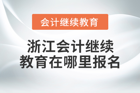 浙江會(huì)計(jì)繼續(xù)教育在哪里報(bào)名？