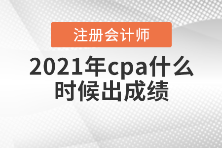 2021年cpa什么時候出成績你知道嗎？