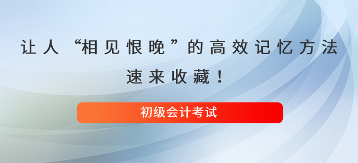 讓人直呼“相見(jiàn)恨晚”的初級(jí)會(huì)計(jì)高效記憶方法，速來(lái)收藏！