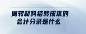 周轉(zhuǎn)材料結(jié)轉(zhuǎn)成本的會(huì)計(jì)分錄是什么