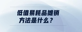 低值易耗品攤銷方法是什么？