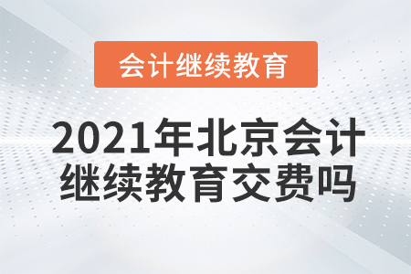 2021年北京會(huì)計(jì)繼續(xù)教育交費(fèi)嗎？