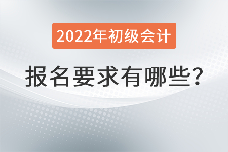 2022年初級會計(jì)報(bào)名要求有哪些？