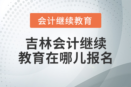 吉林會計繼續(xù)教育在哪兒報名？