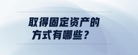 取得固定資產(chǎn)的方式有哪些？