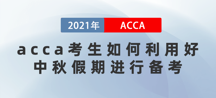 acca考生該如何利用好中秋假期進行備考？這些方法要牢記！