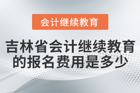 吉林省會(huì)計(jì)繼續(xù)教育的報(bào)名費(fèi)用是多少？