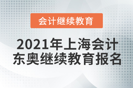 2021年上海會(huì)計(jì)東奧繼續(xù)教育報(bào)名流程