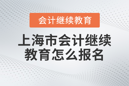 上海市會計繼續(xù)教育怎么報名？