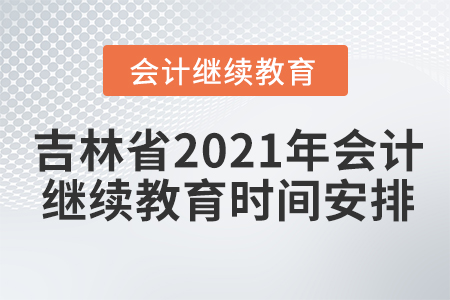 吉林省2021年會計繼續(xù)教育時間安排