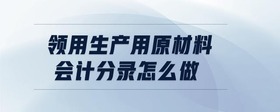 領(lǐng)用生產(chǎn)用原材料會(huì)計(jì)分錄怎么做