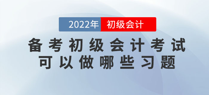備考2022年初級(jí)會(huì)計(jì)考試可以做哪些習(xí)題？