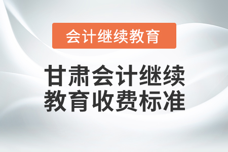 甘肅會計繼續(xù)教育收費標準