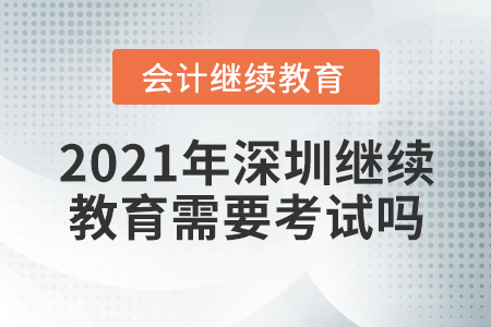 2021年深圳繼續(xù)教育需要考試嗎？