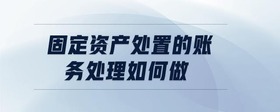 固定資產(chǎn)處置的賬務(wù)處理如何做