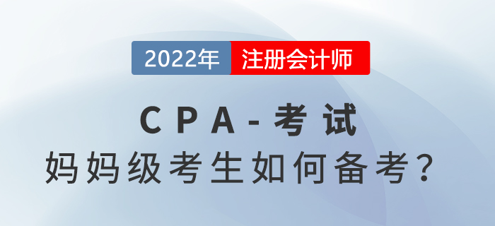 媽媽級考生如何備考2022年注冊會計(jì)師考試
