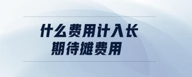 什么費用計入長期待攤費用