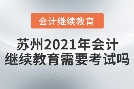 蘇州2021年會計繼續(xù)教育需要考試嗎？