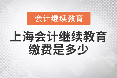 上海會(huì)計(jì)繼續(xù)教育繳費(fèi)是多少？