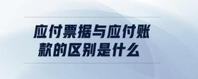 應(yīng)付票據(jù)與應(yīng)付賬款的區(qū)別是什么