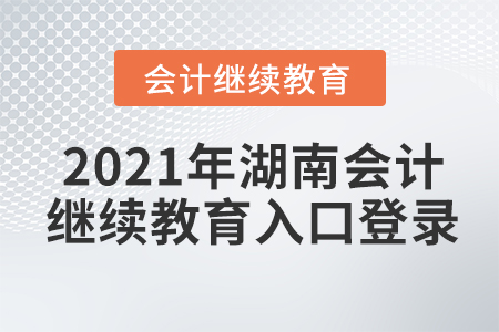 2021年湖南會計(jì)繼續(xù)教育入口登錄要求