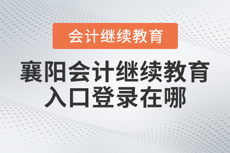 襄陽會計繼續(xù)教育入口登錄在哪？