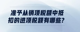準予從銷項稅額中抵扣的進項稅額有哪些?