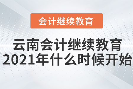 云南會(huì)計(jì)繼續(xù)教育2021年什么時(shí)候開(kāi)始？