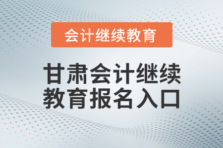 甘肅會(huì)計(jì)繼續(xù)教育報(bào)名入口