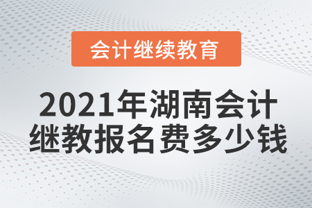 2021年湖南會計繼續(xù)教育報名費多少錢？