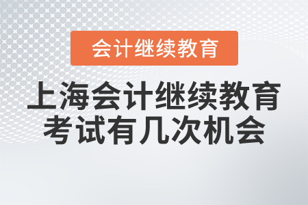 上海會(huì)計(jì)繼續(xù)教育考試有幾次機(jī)會(huì)？