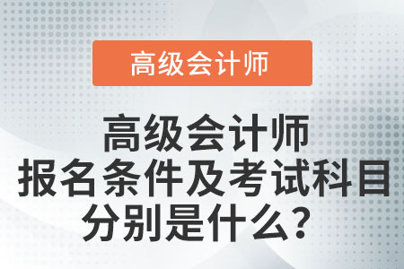 高級會計師報名條件及考試科目分別是什么？