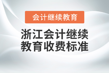 浙江會(huì)計(jì)繼續(xù)教育收費(fèi)標(biāo)準(zhǔn)