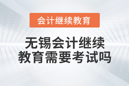 無錫會計(jì)繼續(xù)教育需要考試嗎？