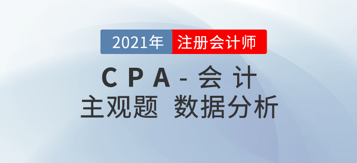 速來查看！2021年注會(huì)《會(huì)計(jì)》主觀題考題數(shù)據(jù)揭秘