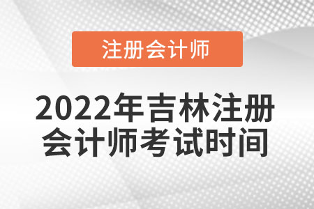 2022年吉林省松原注冊(cè)會(huì)計(jì)師考試時(shí)間