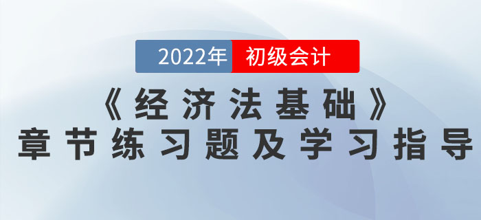 2022年初級會計《經濟法基礎》必做章節(jié)習題及學習指導