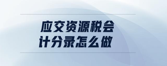 應(yīng)交資源稅會計分錄怎么做