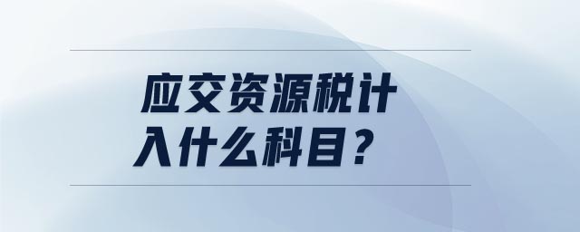 應(yīng)交資源稅計(jì)入什么科目