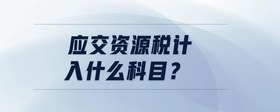 應(yīng)交資源稅計入什么科目？