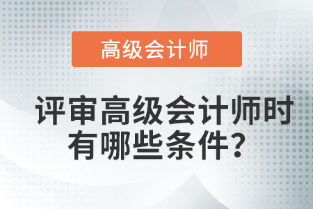 評(píng)審高級(jí)會(huì)計(jì)師時(shí)有哪些條件？