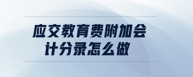 應(yīng)交教育費(fèi)附加會計(jì)分錄怎么做