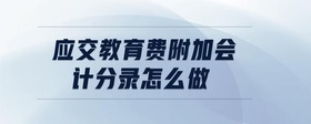 應(yīng)交教育費附加會計分錄怎么做