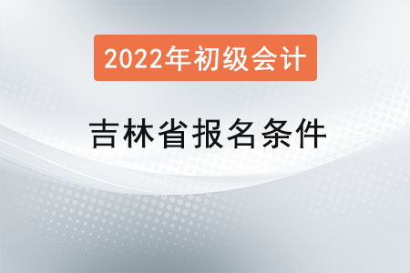 吉林省初級(jí)會(huì)計(jì)考試報(bào)名條件