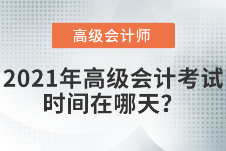 2021年高級會(huì)計(jì)考試時(shí)間在哪天？