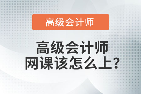 高級會計師網(wǎng)課該怎么上？