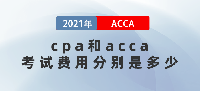 2021年cpa和acca考試費用分別多少？應該先考哪個？